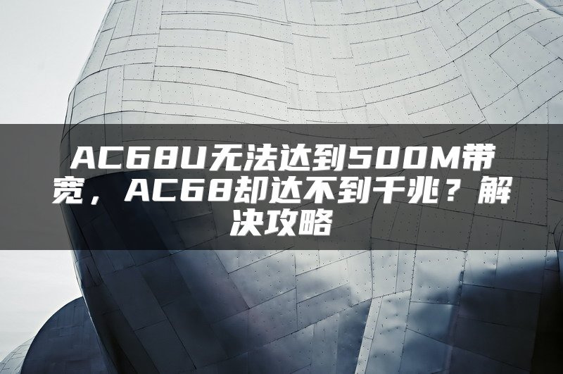 AC68U无法达到500M带宽，AC68却达不到千兆？解决攻略