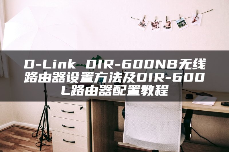 D-Link DIR-600NB无线路由器设置方法及DIR-600L路由器配置教程