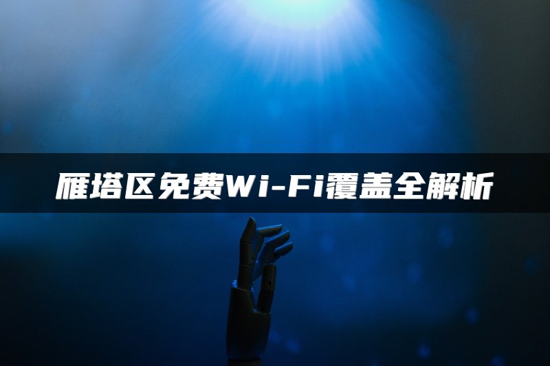 雁塔区免费Wi-Fi覆盖全解析