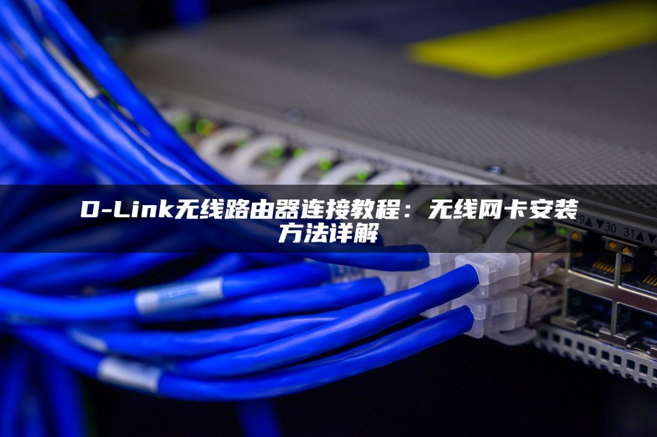 D-Link无线路由器连接教程：无线网卡安装方法详解