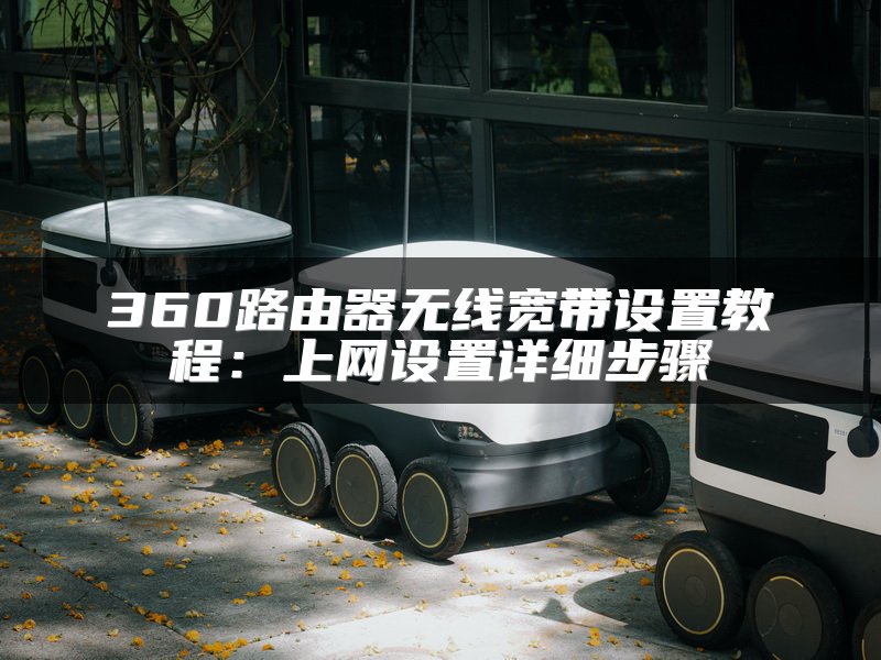 360路由器无线宽带设置教程：上网设置详细步骤