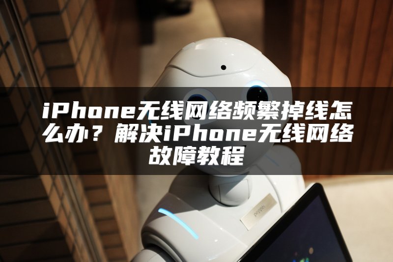 iPhone无线网络频繁掉线怎么办？解决iPhone无线网络故障教程