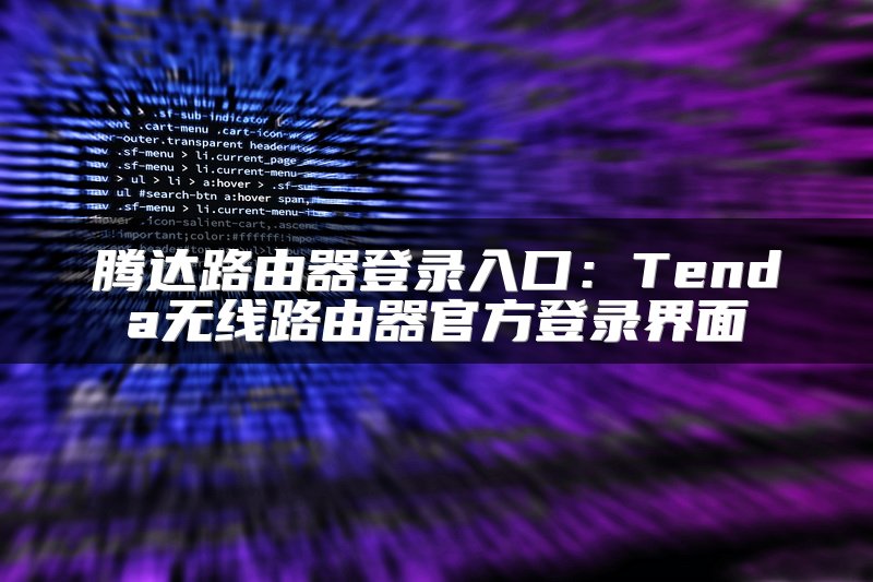腾达路由器登录入口：Tenda无线路由器官方登录界面