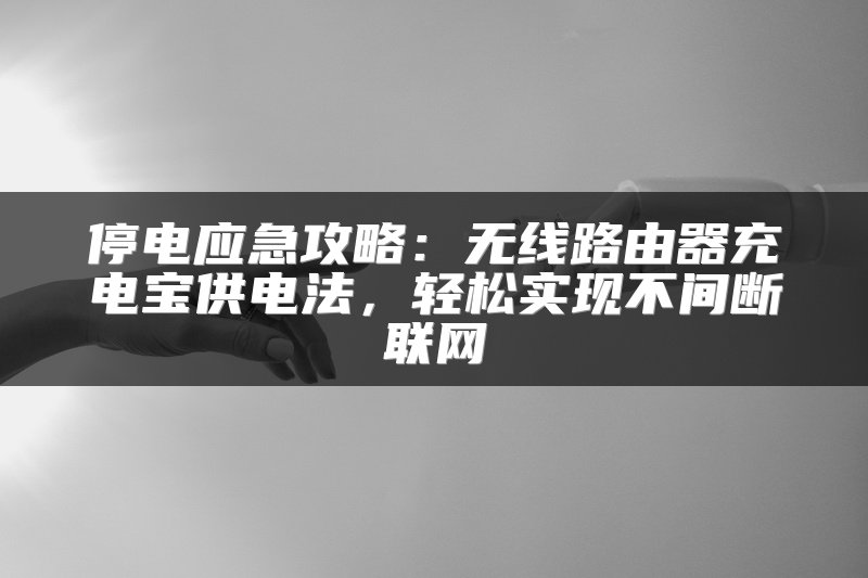 停电应急攻略：无线路由器充电宝供电法，轻松实现不间断联网