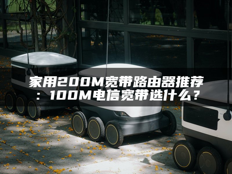 家用200M宽带路由器推荐：100M电信宽带选什么？