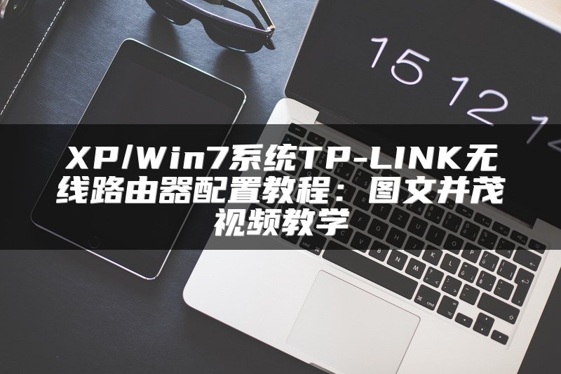 XP/Win7系统TP-LINK无线路由器配置教程：图文并茂视频教学