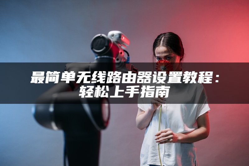 最简单无线路由器设置教程：轻松上手指南
