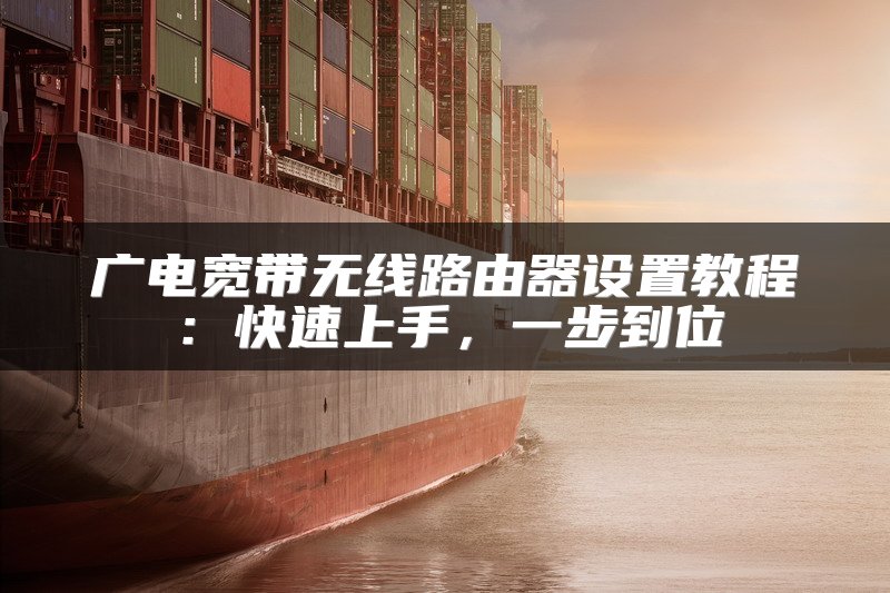 广电宽带无线路由器设置教程：快速上手，一步到位
