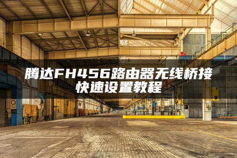 腾达FH456路由器无线桥接快速设置教程