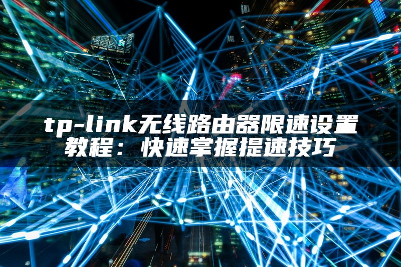tp-link无线路由器限速设置教程：快速掌握提速技巧