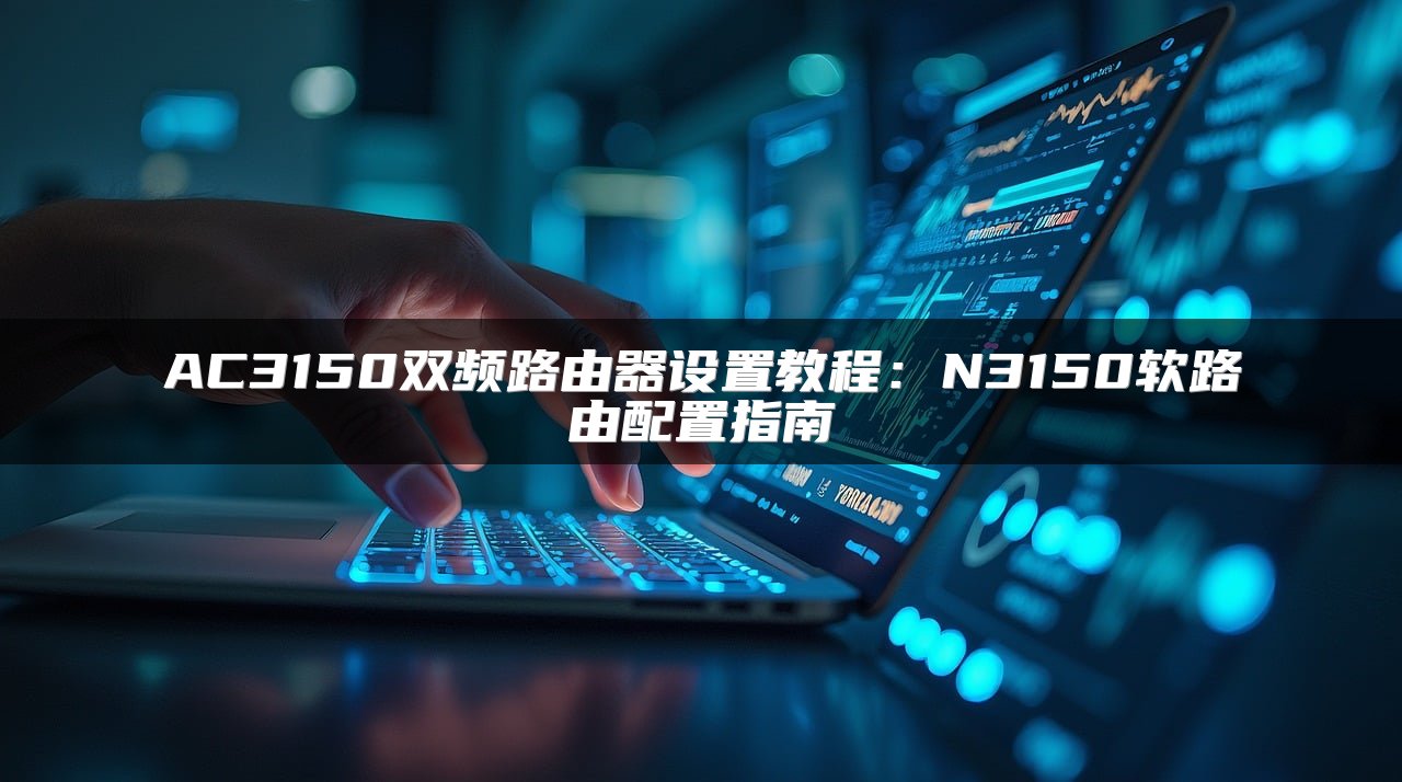 AC3150双频路由器设置教程：N3150软路由配置指南