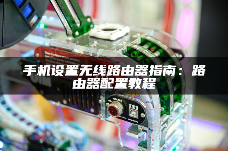 手机设置无线路由器指南：路由器配置教程