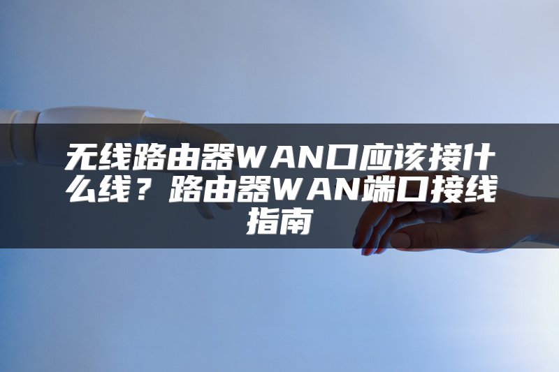 无线路由器WAN口应该接什么线？路由器WAN端口接线指南
