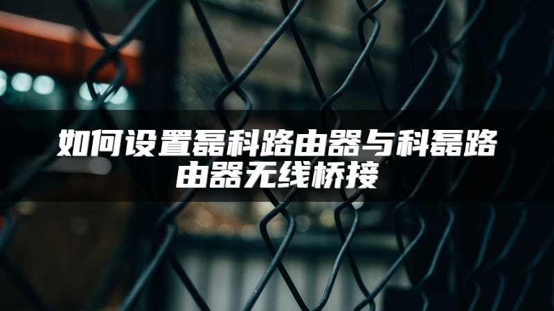 如何设置磊科路由器与科磊路由器无线桥接