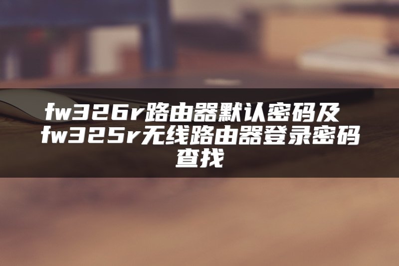 fw326r路由器默认密码及 fw325r无线路由器登录密码查找