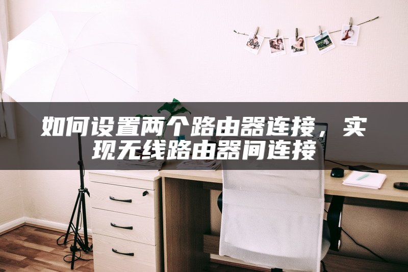 如何设置两个路由器连接，实现无线路由器间连接