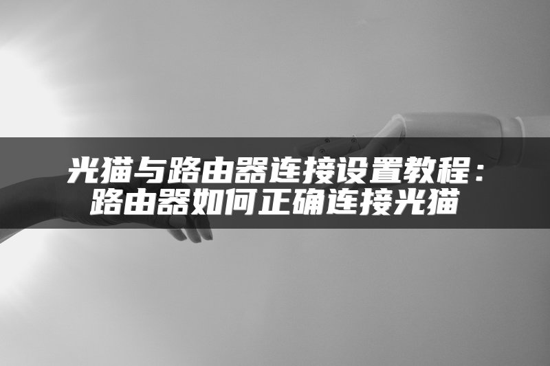 光猫与路由器连接设置教程：路由器如何正确连接光猫
