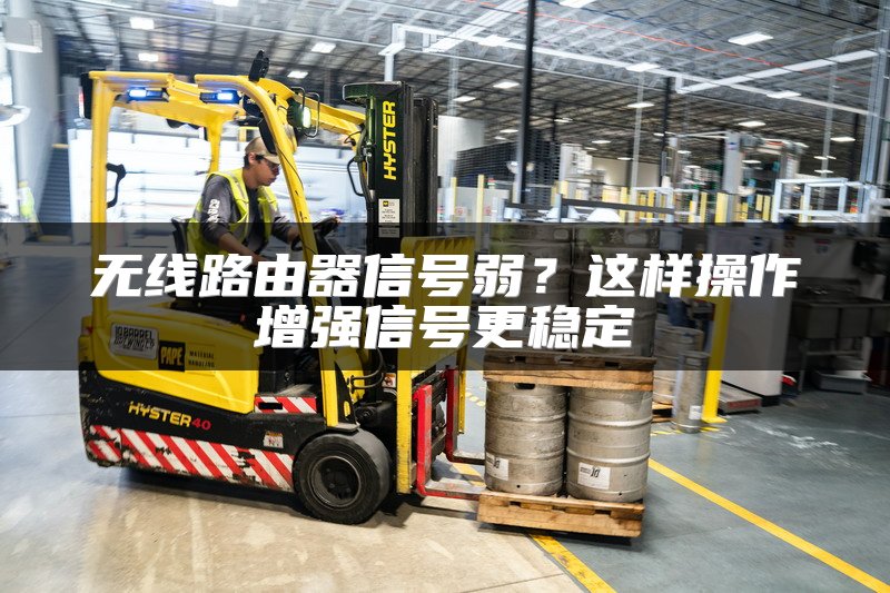 无线路由器信号弱？这样操作增强信号更稳定