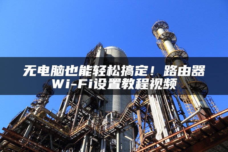 无电脑也能轻松搞定！路由器Wi-Fi设置教程视频
