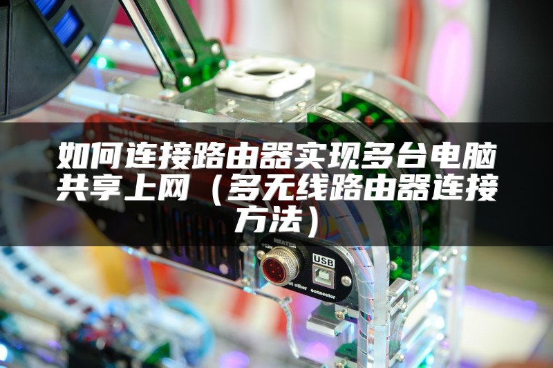 如何连接路由器实现多台电脑共享上网（多无线路由器连接方法）