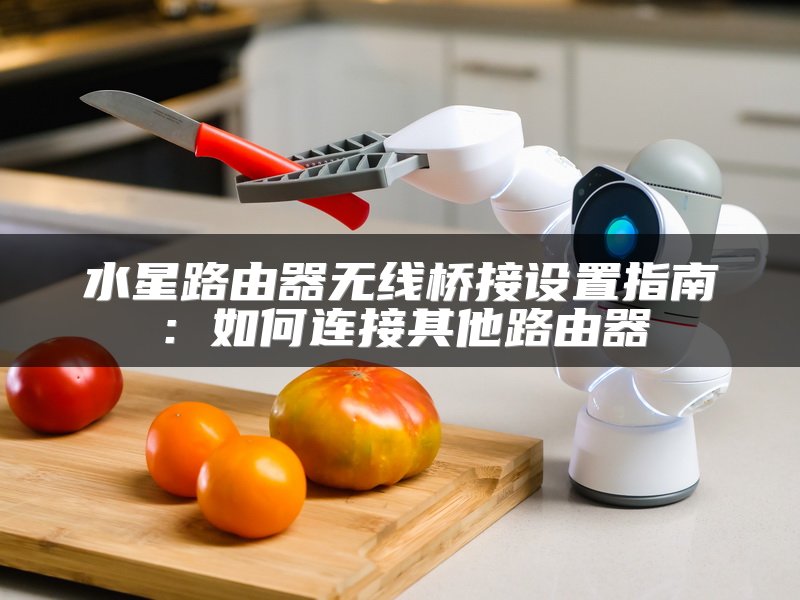 水星路由器无线桥接设置指南：如何连接其他路由器