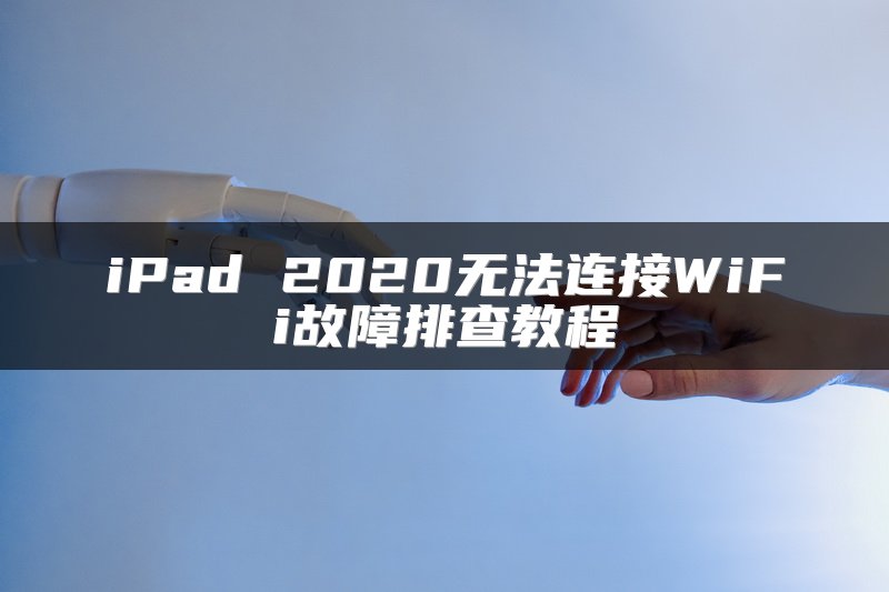 iPad 2020无法连接WiFi故障排查教程