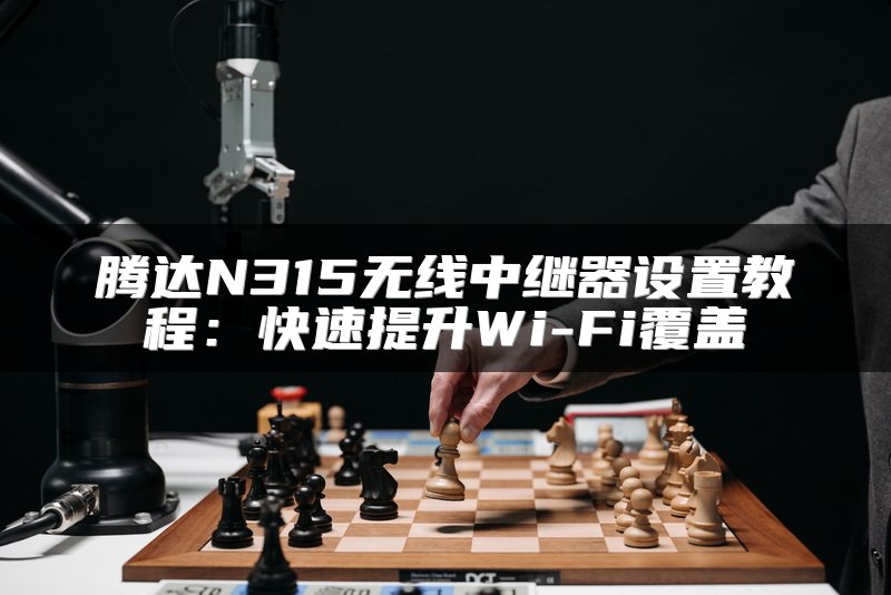 腾达N315无线中继器设置教程：快速提升Wi-Fi覆盖