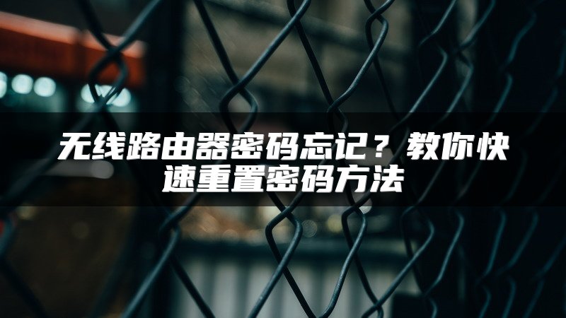 无线路由器密码忘记？教你快速重置密码方法