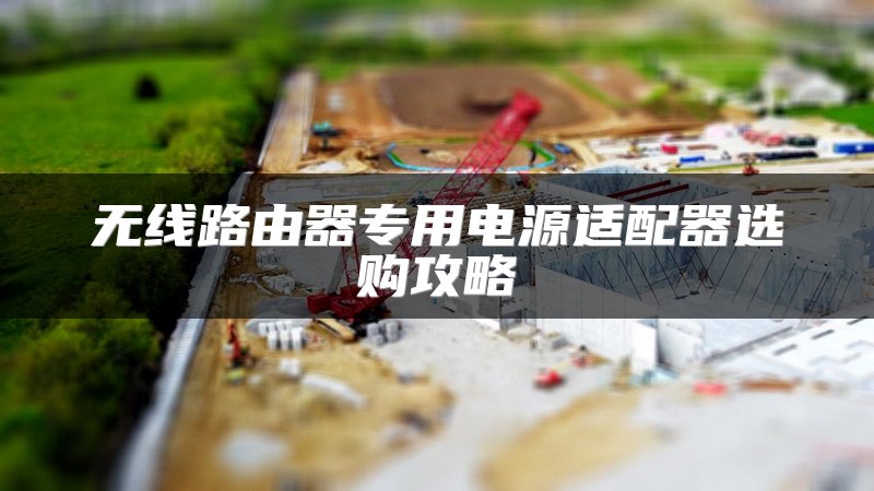 无线路由器专用电源适配器选购攻略