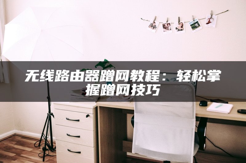无线路由器蹭网教程：轻松掌握蹭网技巧
