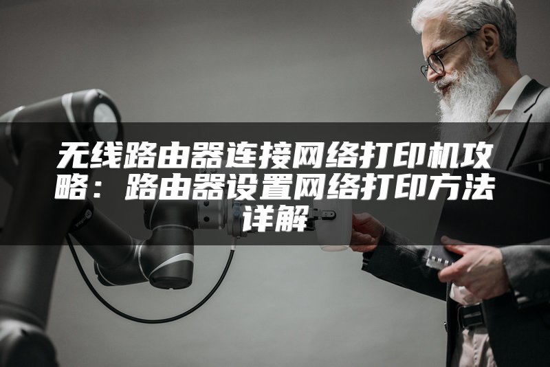 无线路由器连接网络打印机攻略：路由器设置网络打印方法详解
