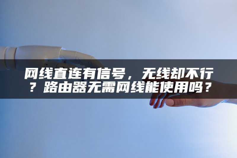 网线直连有信号，无线却不行？路由器无需网线能使用吗？
