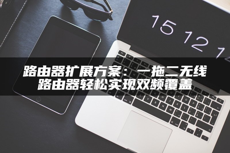 路由器扩展方案：一拖二无线路由器轻松实现双频覆盖