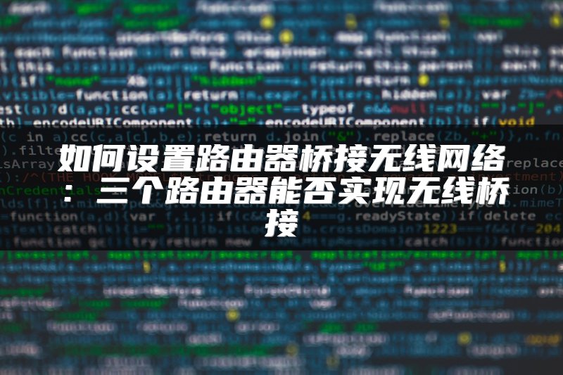 如何设置路由器桥接无线网络：三个路由器能否实现无线桥接