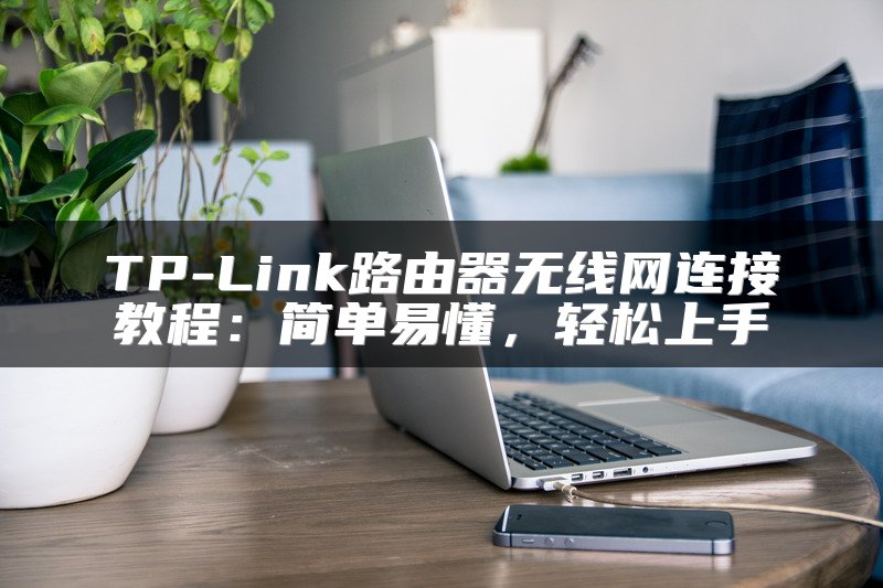 TP-Link路由器无线网连接教程：简单易懂，轻松上手