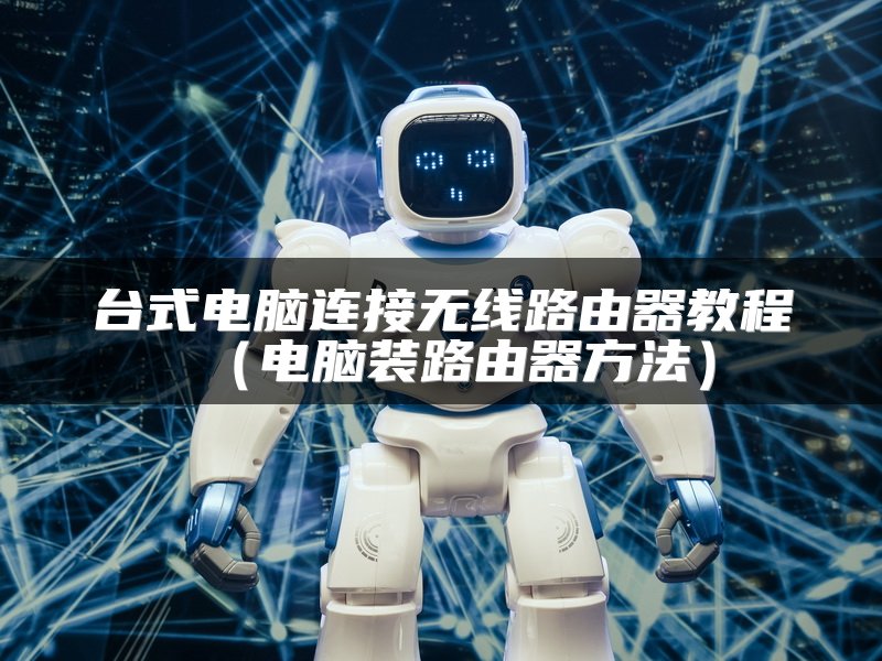 台式电脑连接无线路由器教程（电脑装路由器方法）