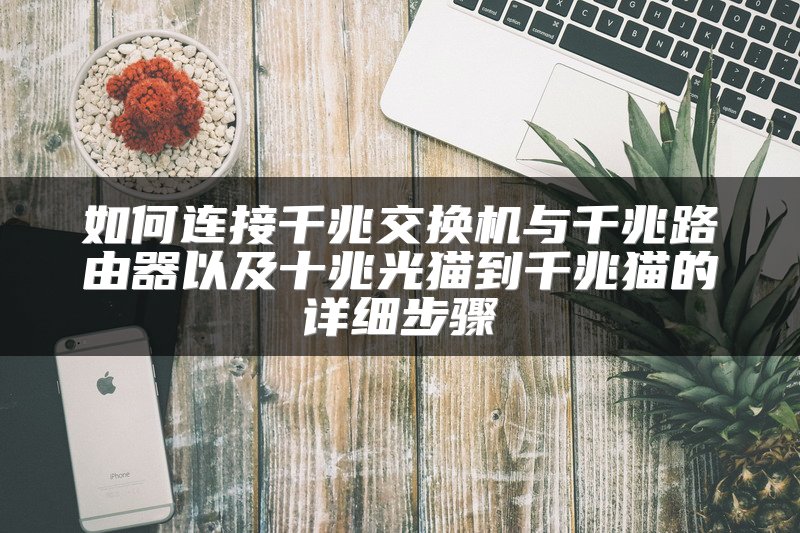 如何连接千兆交换机与千兆路由器以及十兆光猫到千兆猫的详细步骤