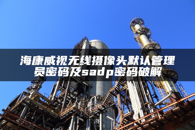 海康威视无线摄像头默认管理员密码及sadp密码破解