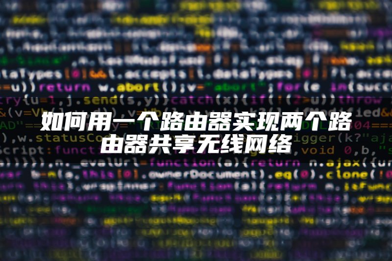 如何用一个路由器实现两个路由器共享无线网络