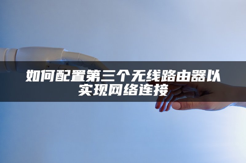 如何配置第三个无线路由器以实现网络连接