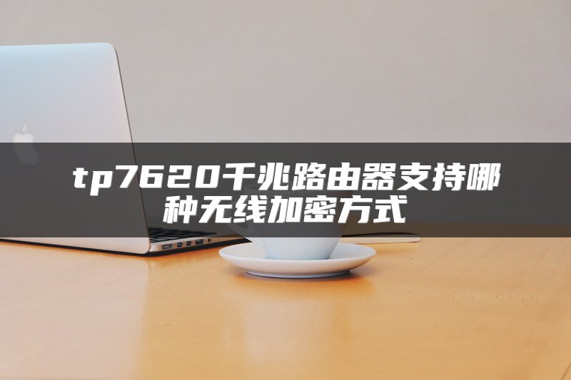 tp7620千兆路由器支持哪种无线加密方式