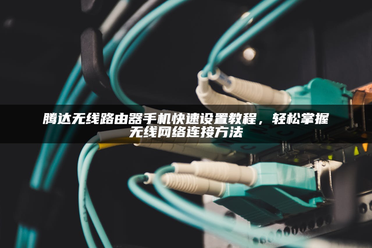 腾达无线路由器手机快速设置教程，轻松掌握无线网络连接方法
