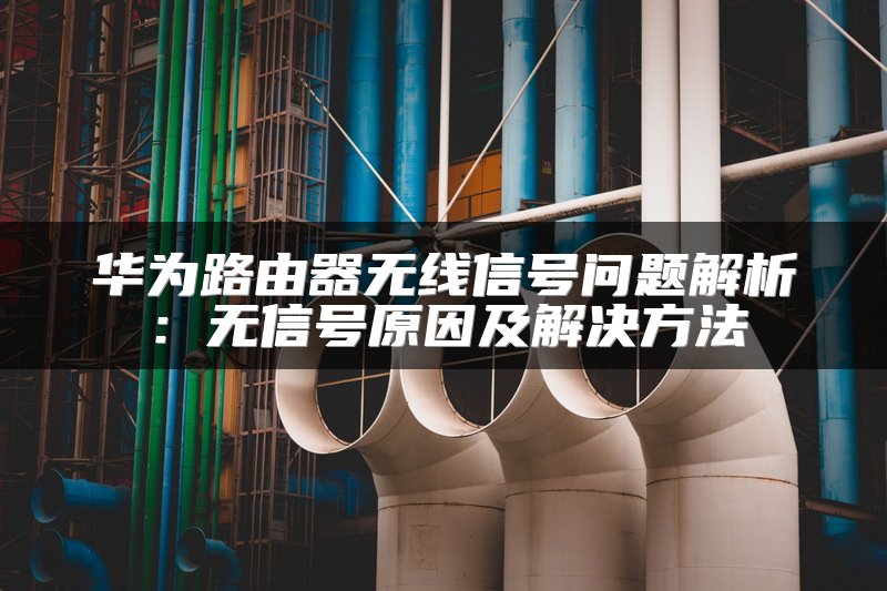 华为路由器无线信号问题解析：无信号原因及解决方法