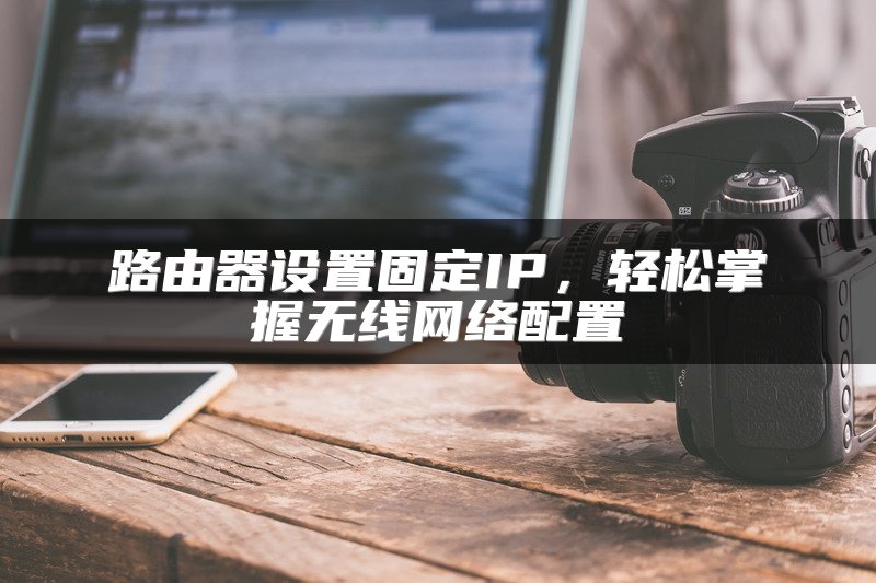 路由器设置固定IP，轻松掌握无线网络配置