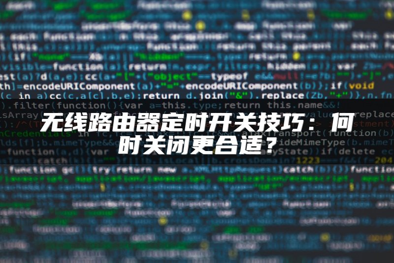 无线路由器定时开关技巧：何时关闭更合适？