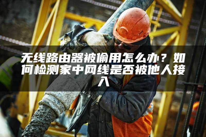无线路由器被偷用怎么办？如何检测家中网线是否被他人接入