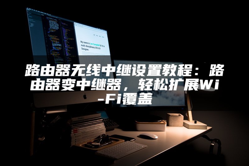 路由器无线中继设置教程：路由器变中继器，轻松扩展Wi-Fi覆盖
