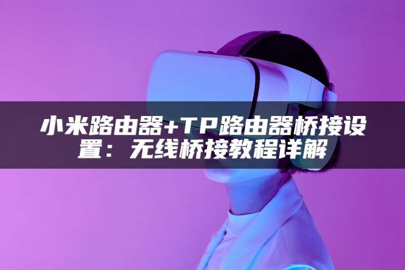 小米路由器+TP路由器桥接设置：无线桥接教程详解