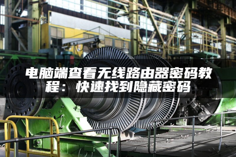 电脑端查看无线路由器密码教程：快速找到隐藏密码