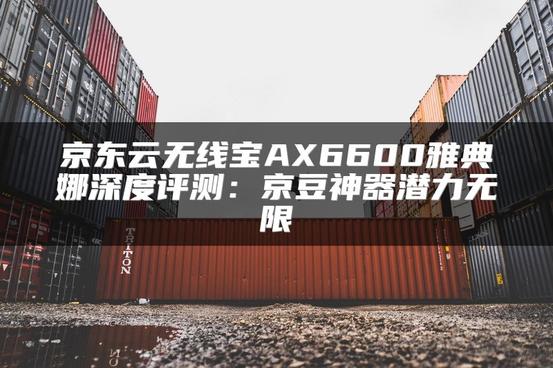 京东云无线宝AX6600雅典娜深度评测：京豆神器潜力无限